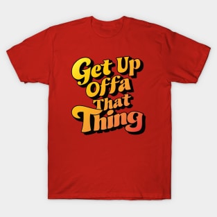 Get Up Offa That Thing T-Shirt